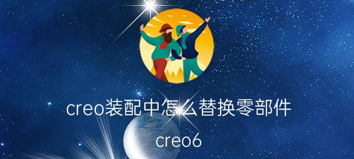 creo装配中怎么替换零部件 creo6.0怎么修改默认公制尺寸？